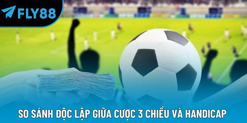 So sánh độc lập giữa cược 3 chiều và Handicap 