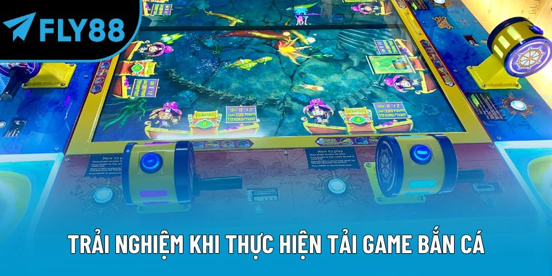 Trải nghiệm khi thực hiện tải game bắn cá